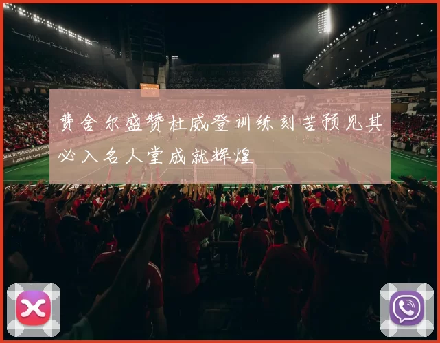 费舍尔盛赞杜威登训练刻苦预见其必入名人堂成就辉煌