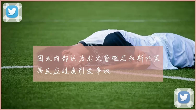 国米内部认为尤文管理层和斯帕莱蒂反应过度引发争议
