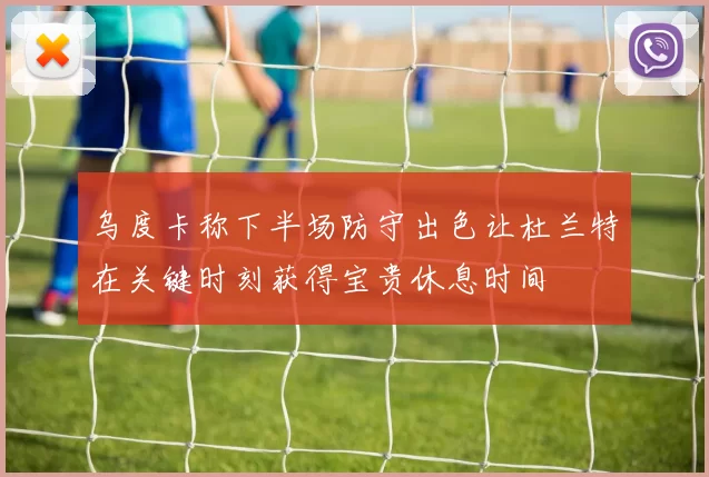 乌度卡称下半场防守出色让杜兰特在关键时刻获得宝贵休息时间
