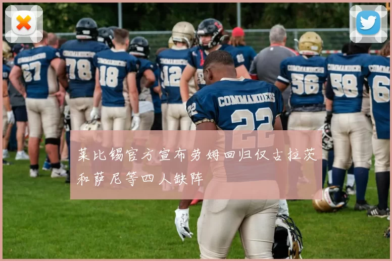 莱比锡官方宣布劳姆回归仅古拉茨和萨尼等四人缺阵