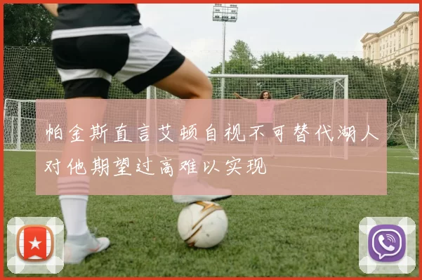 帕金斯直言艾顿自视不可替代湖人对他期望过高难以实现