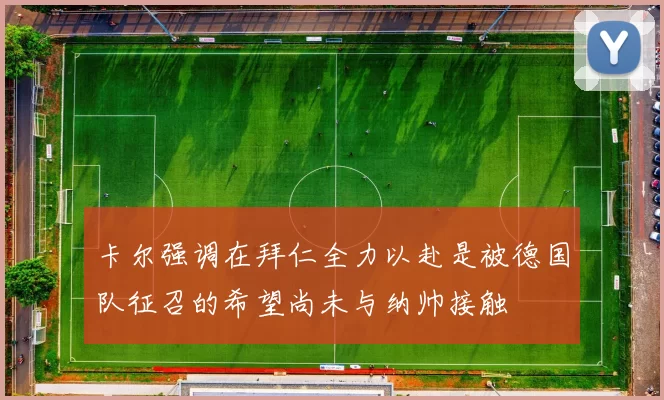 卡尔强调在拜仁全力以赴是被德国队征召的希望尚未与纳帅接触