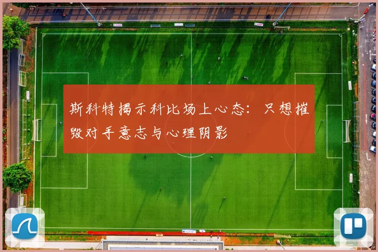 斯科特揭示科比场上心态：只想摧毁对手意志与心理阴影