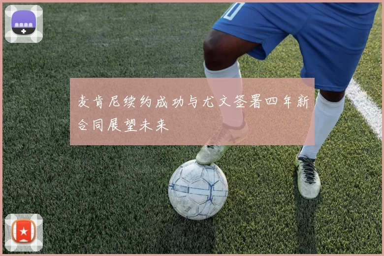 麦肯尼续约成功与尤文签署四年新合同展望未来