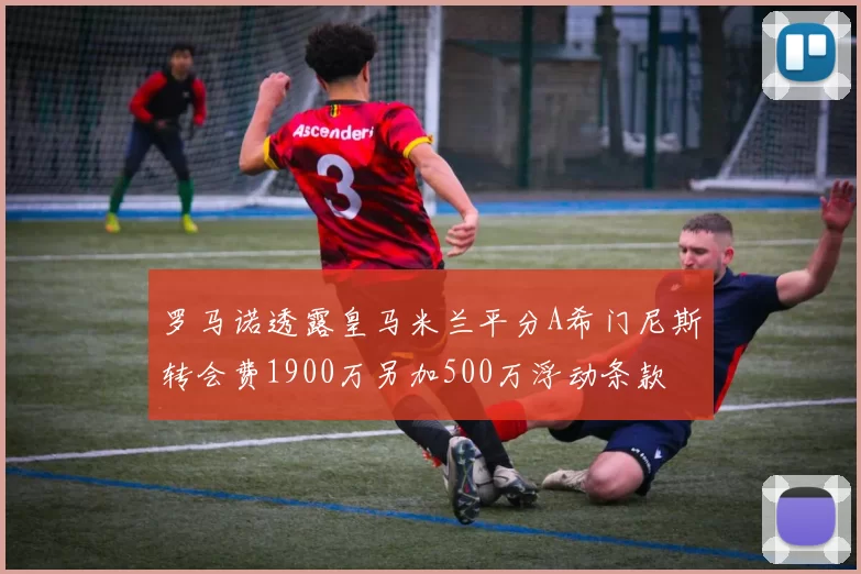 罗马诺透露皇马米兰平分A希门尼斯转会费1900万另加500万浮动条款