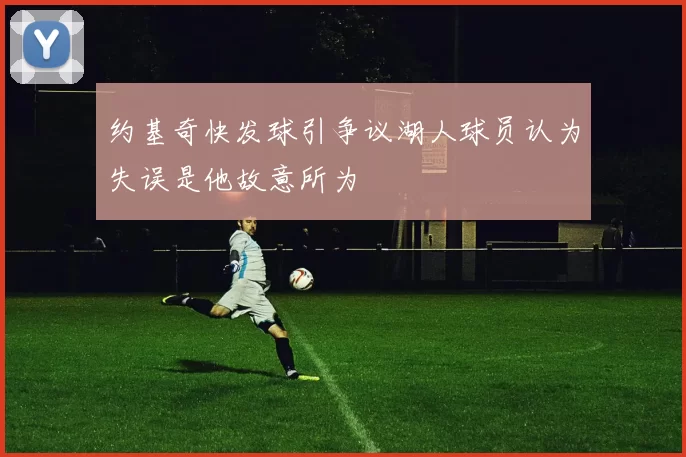 约基奇快发球引争议湖人球员认为失误是他故意所为