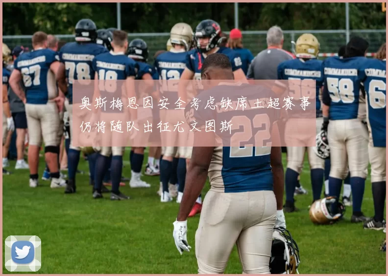 奥斯梅恩因安全考虑缺席土超赛事仍将随队出征尤文图斯