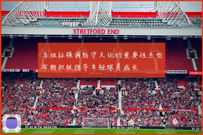 马祖拉强调防守文化的重要性杰伦布朗积极指导年轻球员成长